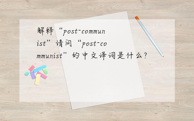 解释“post-communist”请问“post-communist”的中文译词是什么?