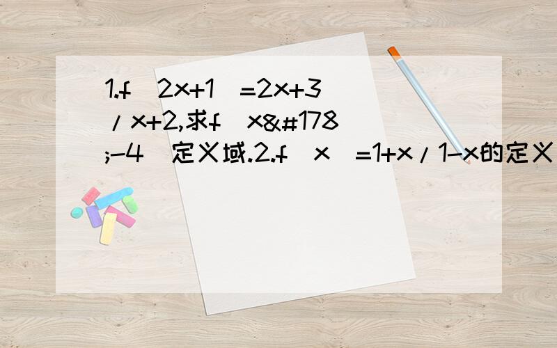 1.f(2x+1)=2x+3/x+2,求f(x²-4)定义域.2.f(x)=1+x/1-x的定义域为A,y=f[f(x)]的定义域为B,求B