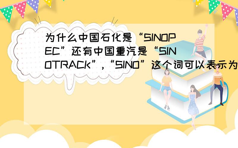 为什么中国石化是“SINOPEC”还有中国重汽是“SINOTRACK”,“SINO”这个词可以表示为“中国”的意思吗?