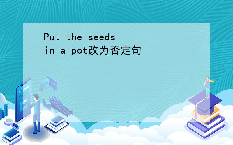 Put the seeds in a pot改为否定句