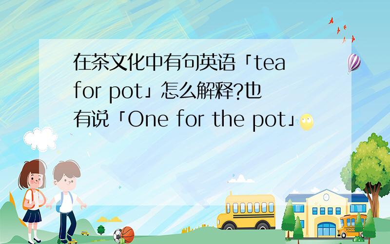 在茶文化中有句英语「tea for pot」怎么解释?也有说「One for the pot」