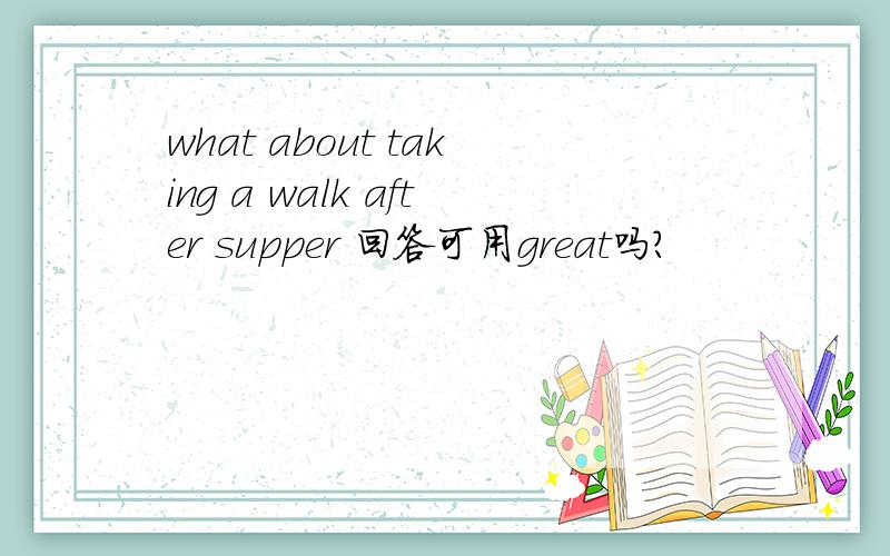 what about taking a walk after supper 回答可用great吗?