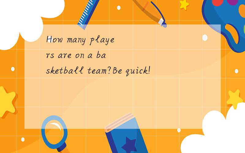 How many players are on a basketball team?Be quick!