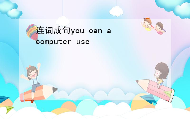 连词成句you can a computer use
