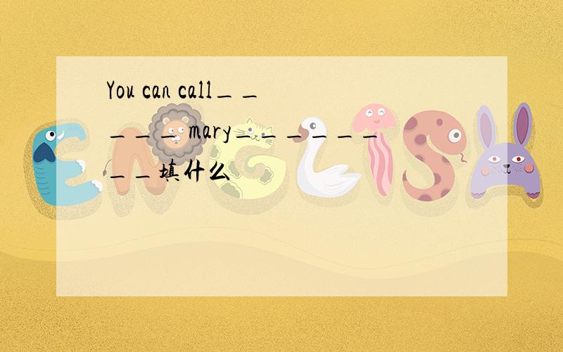 You can call_____ mary________填什么
