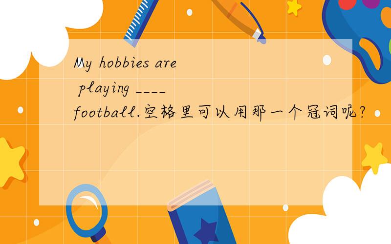 My hobbies are playing ____ football.空格里可以用那一个冠词呢?