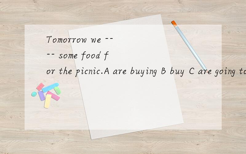 Tomorrow we ---- some food for the picnic.A are buying B buy C are going to buy D bought