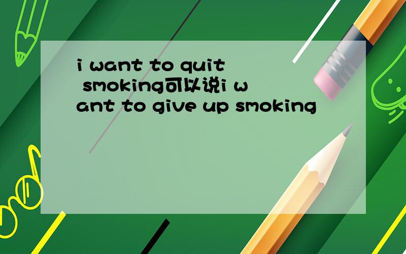 i want to quit smoking可以说i want to give up smoking