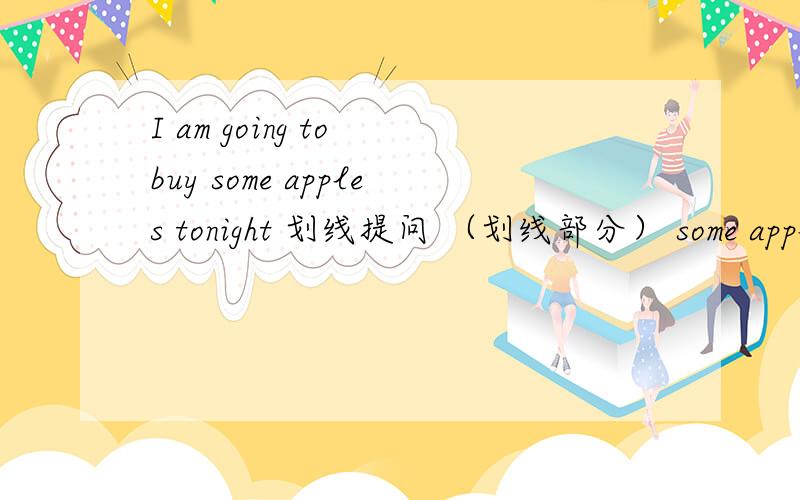 I am going to buy some apples tonight 划线提问 （划线部分） some apples