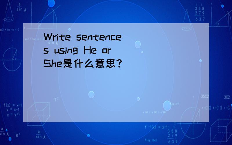 Write sentences using He or She是什么意思?