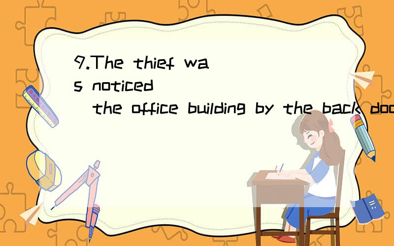 9.The thief was noticed _____the office building by the back door on the screen.