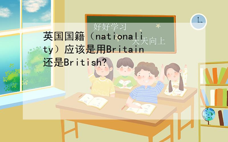 英国国籍（nationality）应该是用Britain还是British?