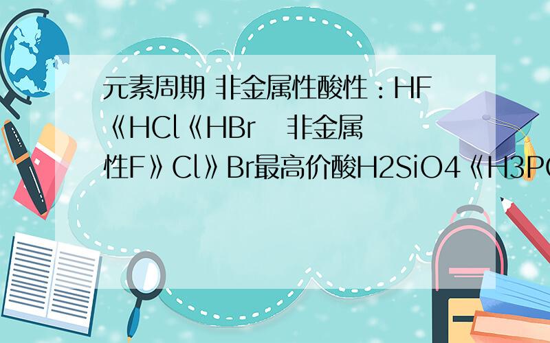 元素周期 非金属性酸性：HF《HCl《HBr   非金属性F》Cl》Br最高价酸H2SiO4《H3PO4《H2SO4《HClO4    非金属性Si《P《S《CL我感觉两者有矛盾 是酸性越强非金属性越强还是反之