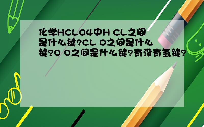 化学HCLO4中H CL之间是什么键?CL O之间是什么键?O O之间是什么键?有没有氢键?