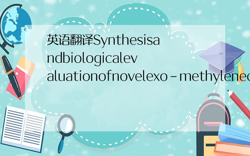 英语翻译Synthesisandbiologicalevaluationofnovelexo-methylenecyclopentanonetetracyclicditerpenoidsasantitumoragentsSynthesis and biological evaluation of novel exo-methylene cyclopentanone tetracyclic diterpenoids as antitumor agents