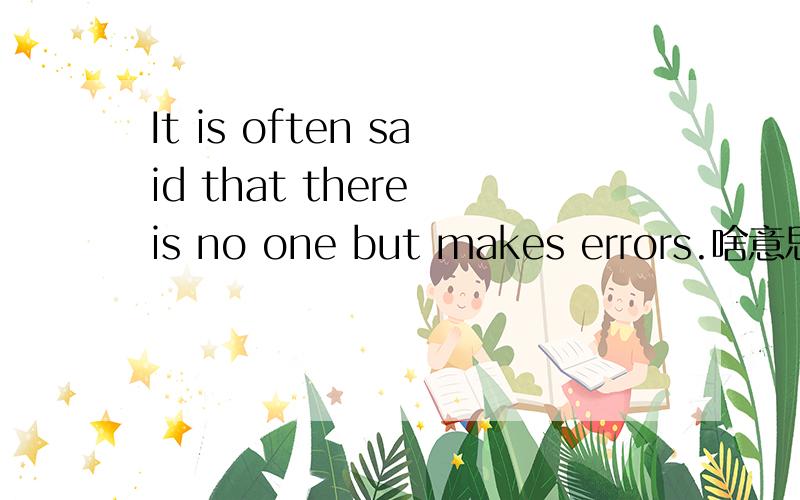 It is often said that there is no one but makes errors.啥意思