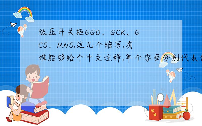 低压开关柜GGD、GCK、GCS、MNS,这几个缩写,有谁能够给个中文注释,单个字母分别代表什么意思
