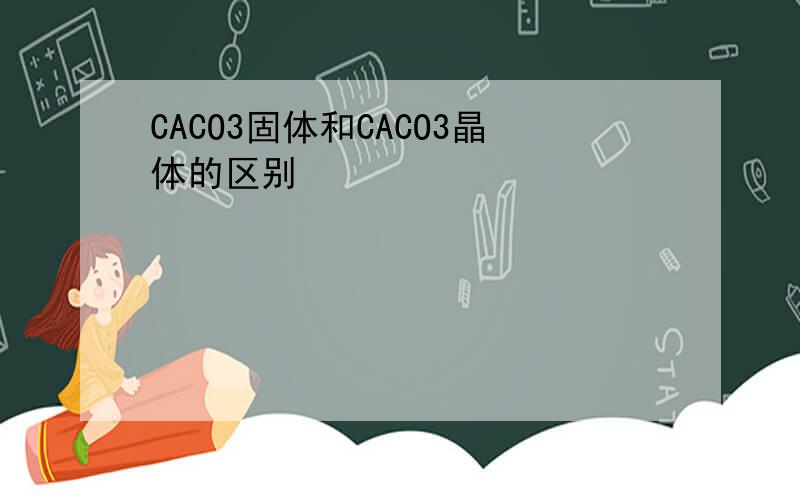 CACO3固体和CACO3晶体的区别