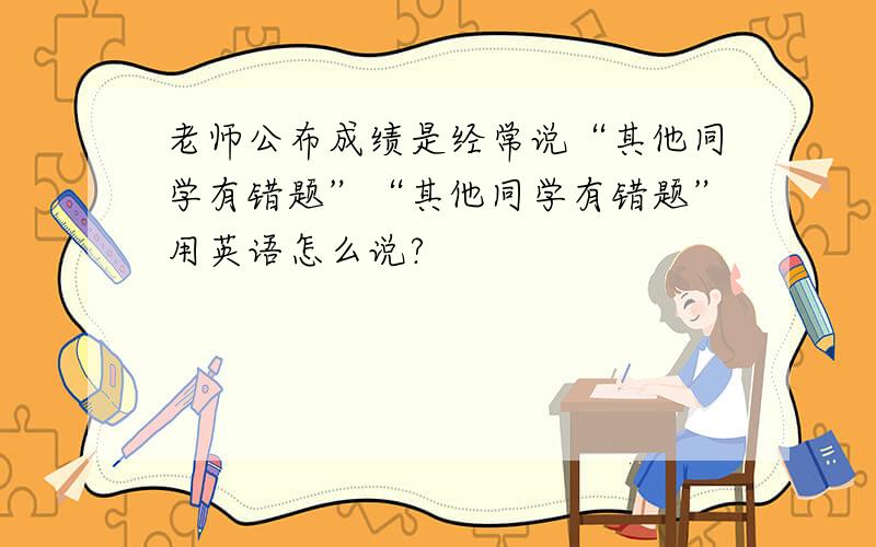 老师公布成绩是经常说“其他同学有错题”“其他同学有错题”用英语怎么说?