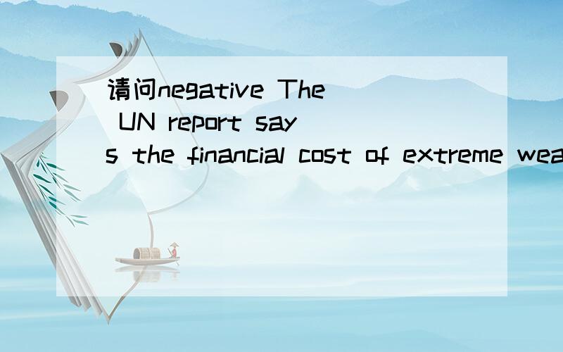 请问negative The UN report says the financial cost of extreme weather events can be very negative.