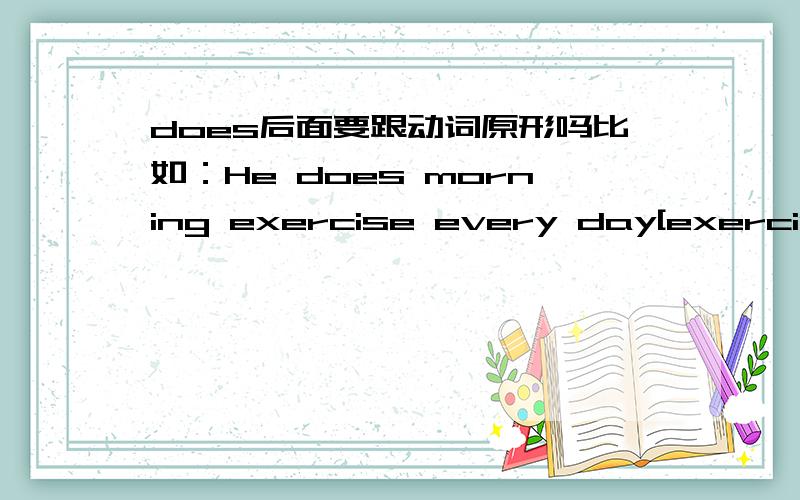 does后面要跟动词原形吗比如：He does morning exercise every day[exercise后面要加S吗