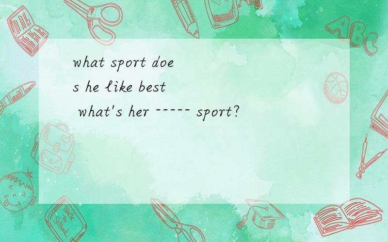 what sport does he like best what's her ----- sport?