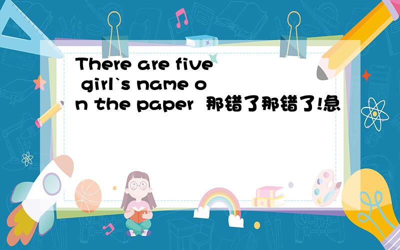 There are five girl`s name on the paper  那错了那错了!急