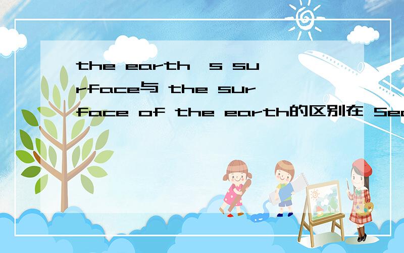 the earth's surface与 the surface of the earth的区别在 Secientist say that much of____is covered with water?中为什么选the surface of the earth ,不能选the earth 's surface