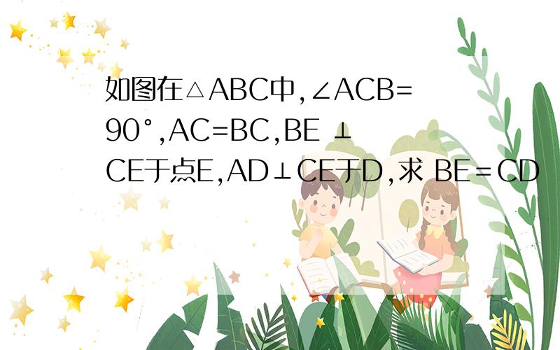 如图在△ABC中,∠ACB=90°,AC=BC,BE ⊥CE于点E,AD⊥CE于D,求 BE＝CD