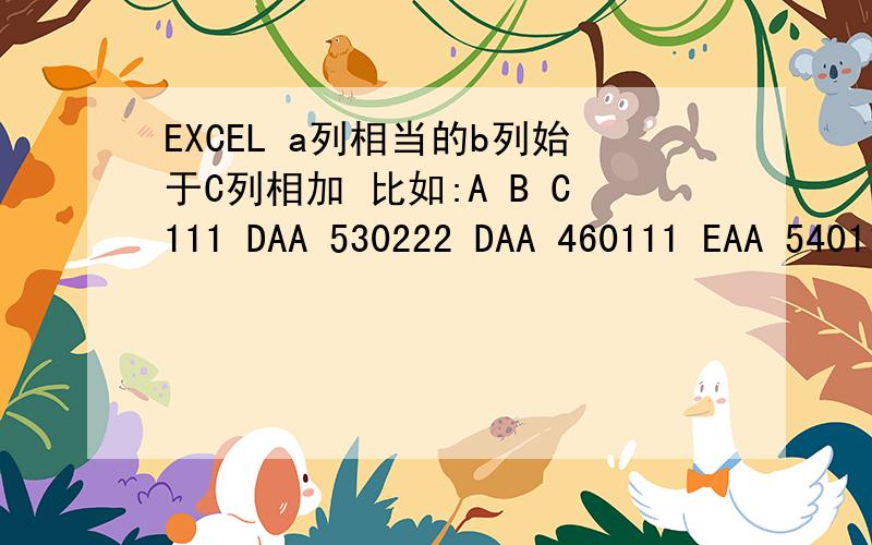 EXCEL a列相当的b列始于C列相加 比如:A B C111 DAA 530222 DAA 460111 EAA 540111 DEA 120结果是要求,A列相等111,B列始于D,C列相加 等于530+120=750数据量较大而且比较烦琐.或者在一个空白单元格设置公式,要求A