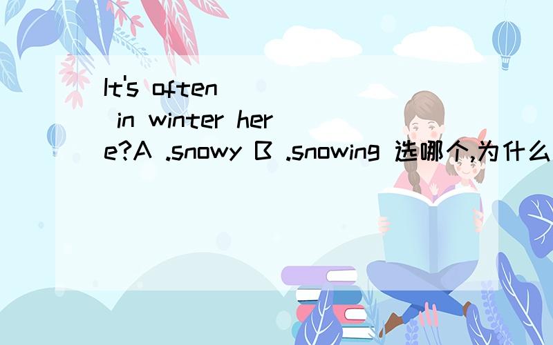 It's often ( ) in winter here?A .snowy B .snowing 选哪个,为什么?