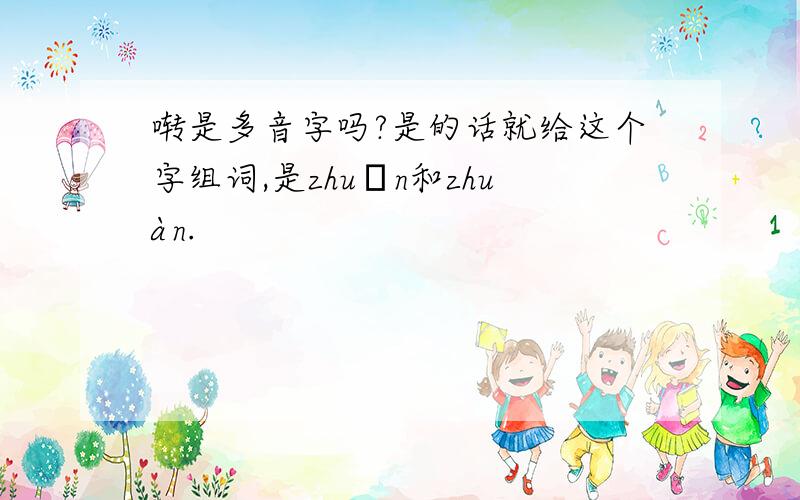 啭是多音字吗?是的话就给这个字组词,是zhuǎn和zhuàn.