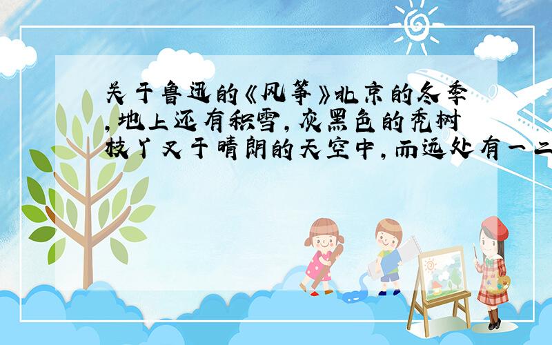 关于鲁迅的《风筝》北京的冬季,地上还有积雪,灰黑色的秃树枝丫叉于晴朗的天空中,而远处有一二风筝浮动,在我是一种惊异和悲哀.   惊异和悲哀在句子的含义?