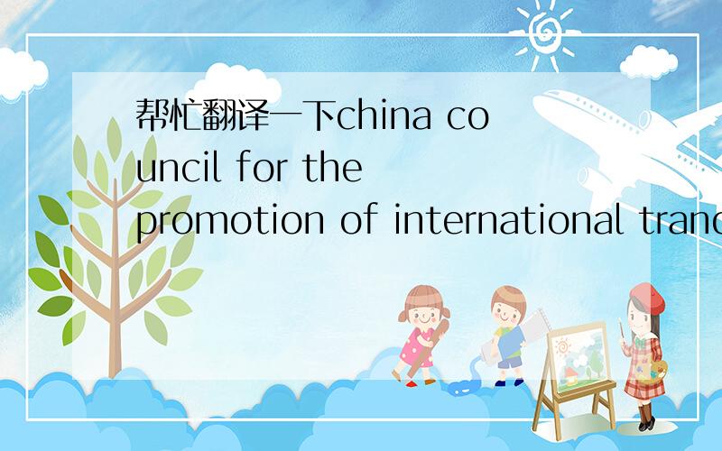 帮忙翻译一下china council for the promotion of international trand ．