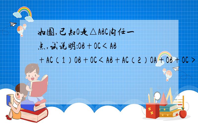 如图,已知O是△ABC内任一点,试说明：OB+OC＜AB+AC（1）OB+OC＜AB+AC（2）OA+OB+OC>1/2（AB+BC+AC）