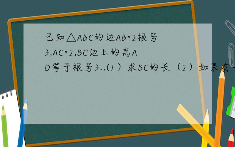 已知△ABC的边AB=2根号3,AC=2,BC边上的高AD等于根号3..(1）求BC的长（2）如果有一个正方形的边在AB上 另外两个顶点分别在AC AB上求这个正方形的面积最好是把图画在纸上 照下来 返给我