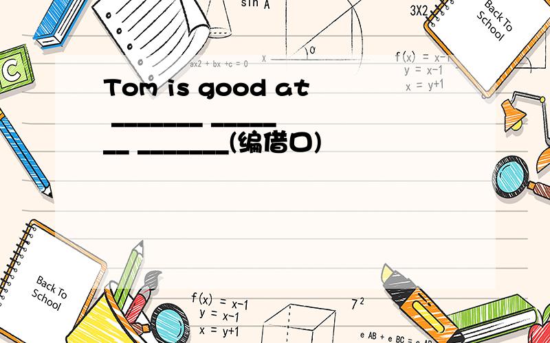 Tom is good at _______ _______ _______(编借口)