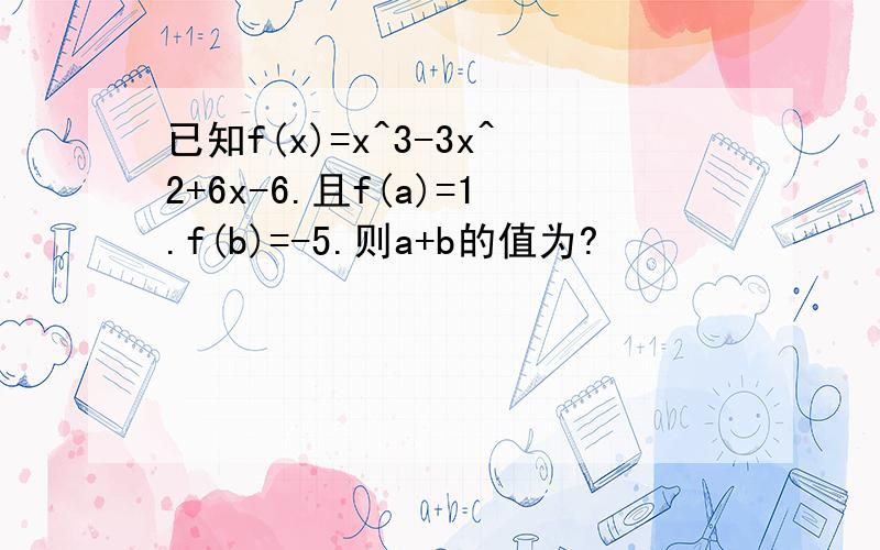 已知f(x)=x^3-3x^2+6x-6.且f(a)=1.f(b)=-5.则a+b的值为?