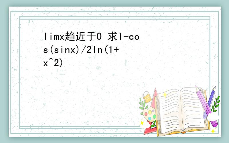 limx趋近于0 求1-cos(sinx)/2ln(1+x^2)