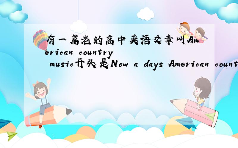 有一篇老的高中英语文章叫American country music开头是Now a days American country music has become more and more popular.谁有全文啊?