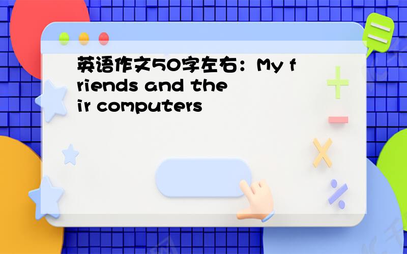 英语作文50字左右：My friends and their computers