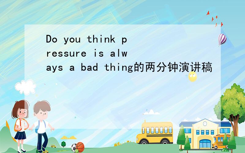 Do you think pressure is always a bad thing的两分钟演讲稿