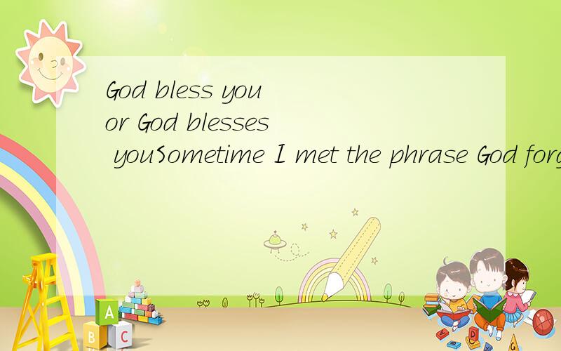 God bless you or God blesses youSometime I met the phrase God forgive you,sometime God forgives you.Which is correct.