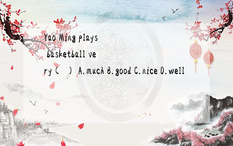 Yao Ming plays basketball very( ) A.much B.good C.nice D.well