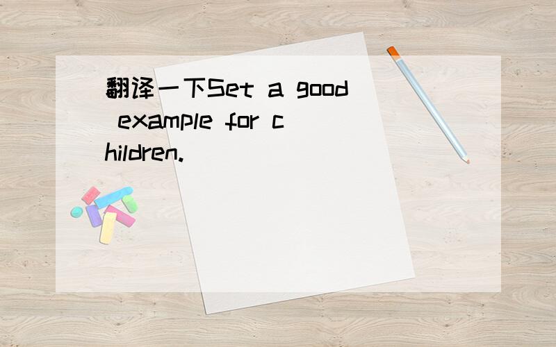 翻译一下Set a good example for children.