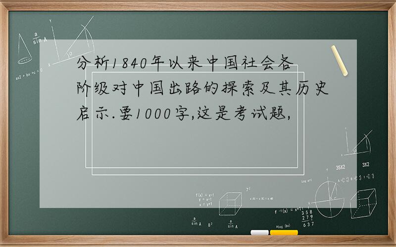 分析1840年以来中国社会各阶级对中国出路的探索及其历史启示.要1000字,这是考试题,