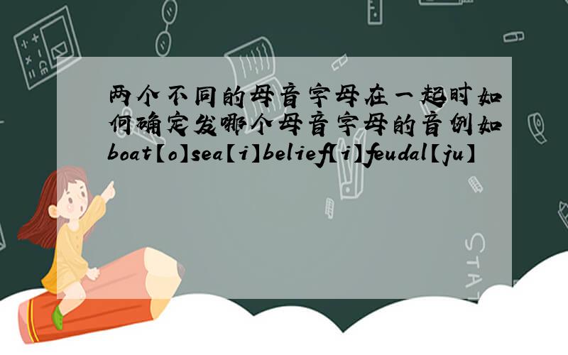 两个不同的母音字母在一起时如何确定发哪个母音字母的音例如boat【o】sea【i】belief【i】feudal【ju】