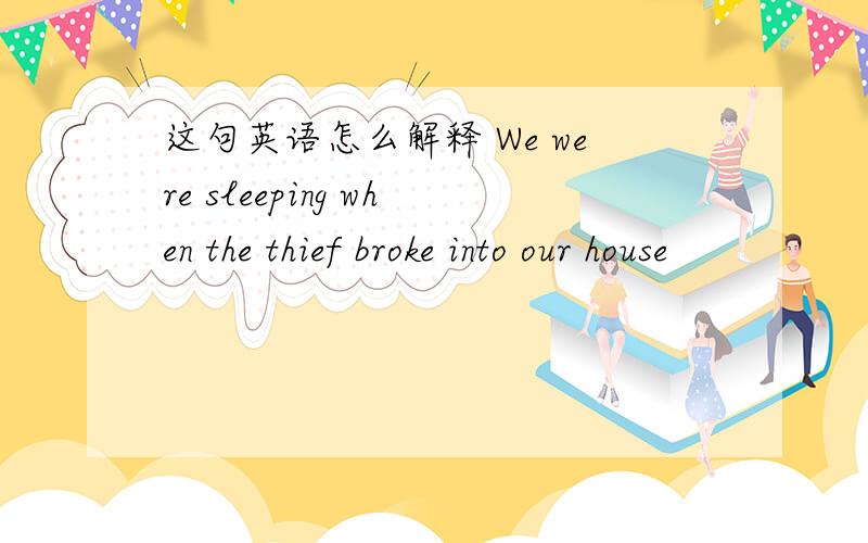 这句英语怎么解释 We were sleeping when the thief broke into our house