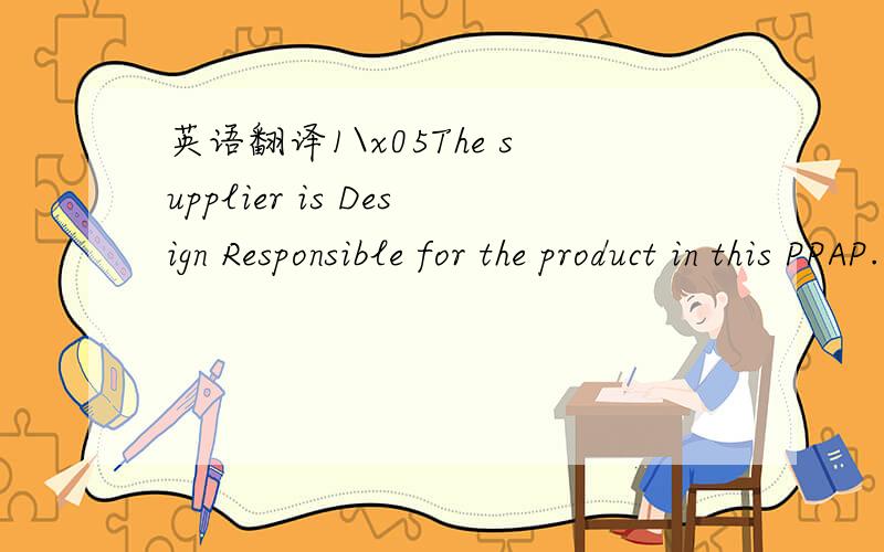 英语翻译1\x05The supplier is Design Responsible for the product in this PPAP.\x05\x05\x05\x05\x05\x05\x05\x05\x05\x05\x05S\x05If not,place 