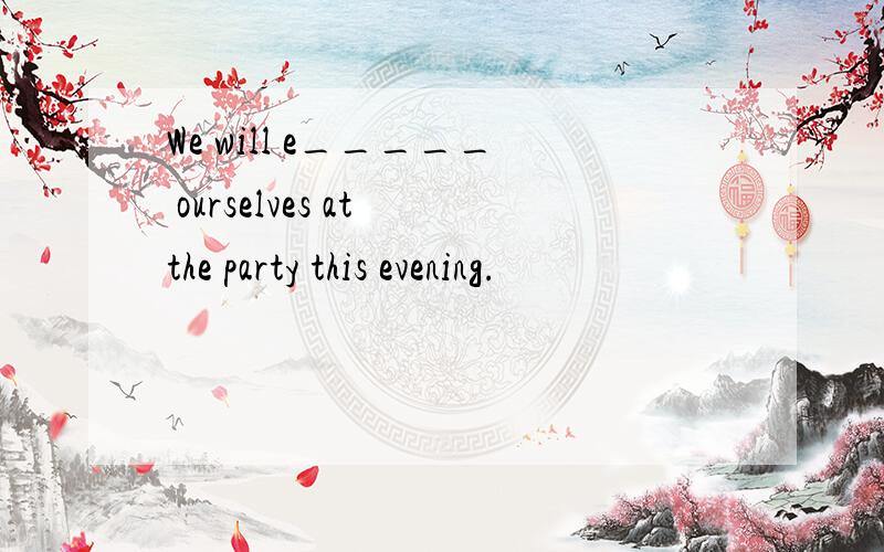 We will e_____ ourselves at the party this evening.